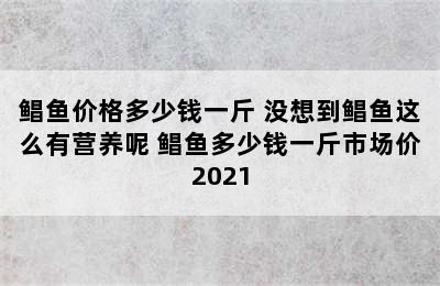 鲳鱼价格多少钱一斤 没想到鲳鱼这么有营养呢 鲳鱼多少钱一斤市场价2021